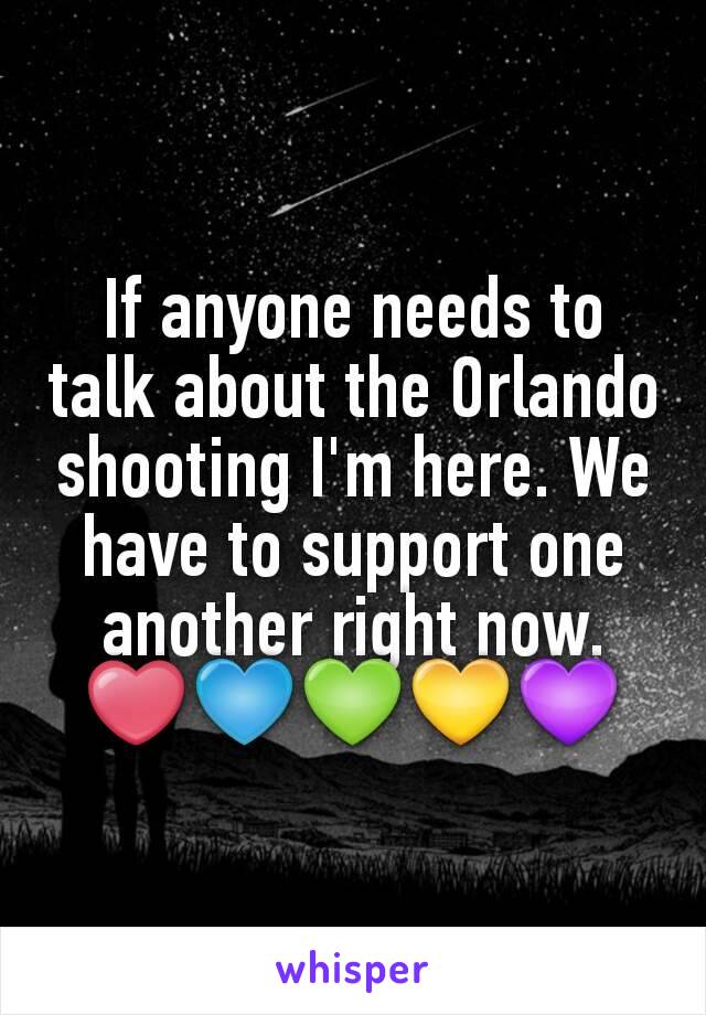 If anyone needs to talk about the Orlando shooting I'm here. We have to support one another right now. ❤💙💚💛💜