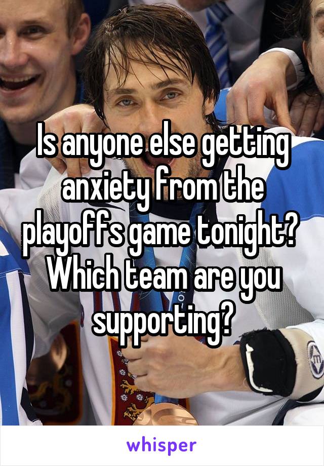 Is anyone else getting anxiety from the playoffs game tonight? 
Which team are you supporting?