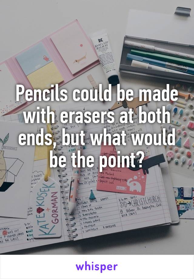 Pencils could be made with erasers at both ends, but what would be the point?
