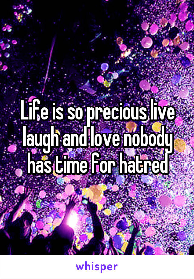 Life is so precious live laugh and love nobody has time for hatred