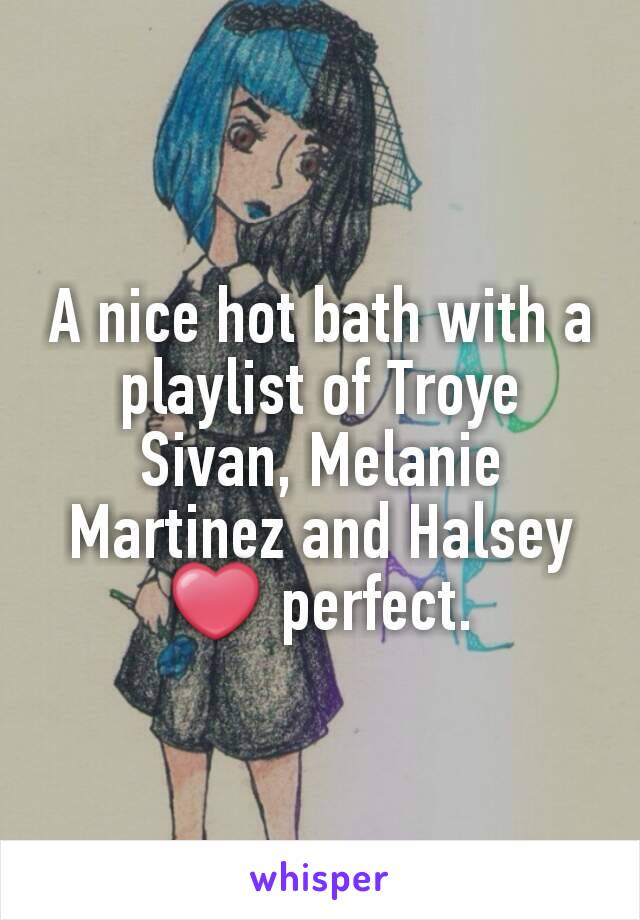 A nice hot bath with a playlist of Troye Sivan, Melanie Martinez and Halsey ❤ perfect.