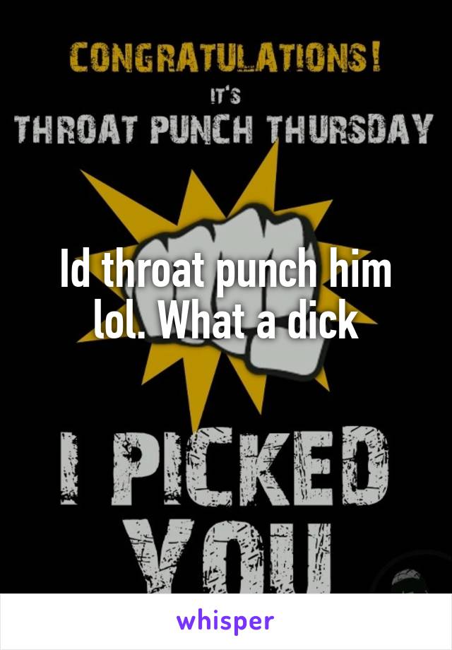 Id throat punch him lol. What a dick
