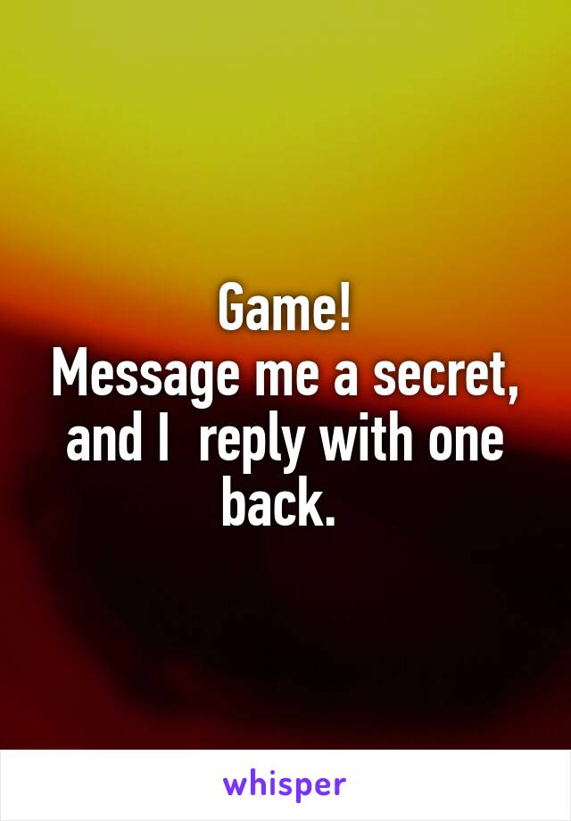 Game!
Message me a secret, and I  reply with one back. 