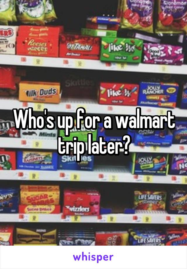 Who's up for a walmart trip later?