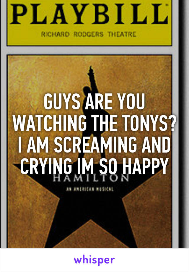 GUYS ARE YOU WATCHING THE TONYS? I AM SCREAMING AND CRYING IM SO HAPPY