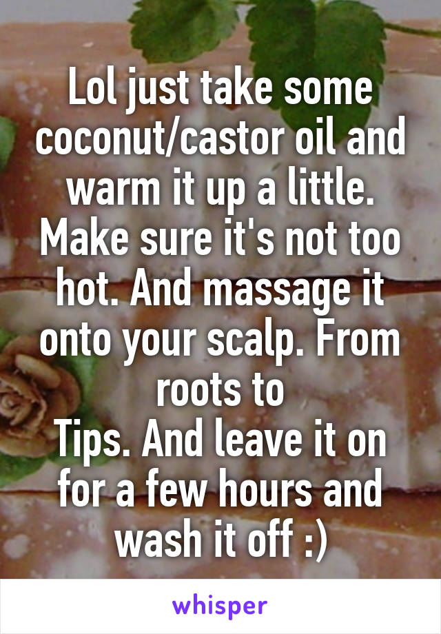 Lol just take some coconut/castor oil and warm it up a little. Make sure it's not too hot. And massage it onto your scalp. From roots to
Tips. And leave it on for a few hours and wash it off :)