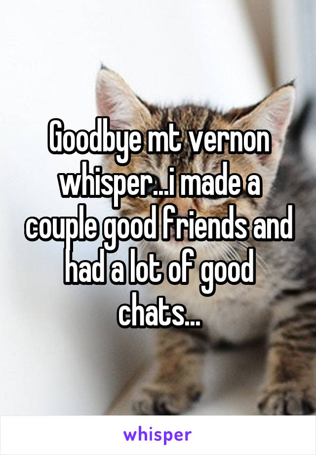 Goodbye mt vernon whisper...i made a couple good friends and had a lot of good chats...