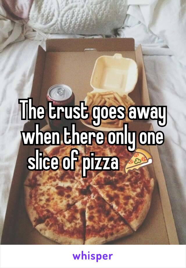 The trust goes away when there only one slice of pizza 🍕 