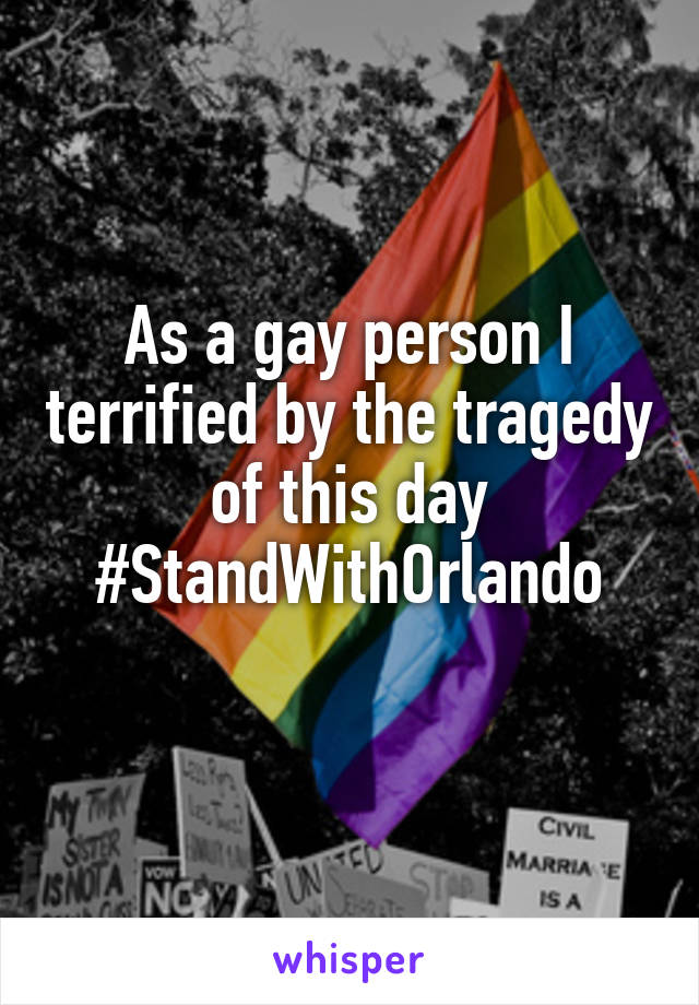 As a gay person I terrified by the tragedy of this day
#StandWithOrlando
