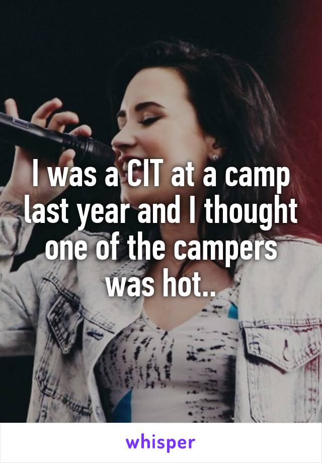 I was a CIT at a camp last year and I thought one of the campers was hot..