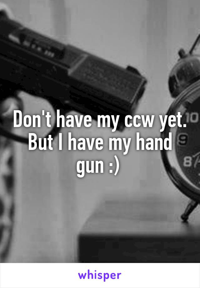 Don't have my ccw yet. But I have my hand gun :) 