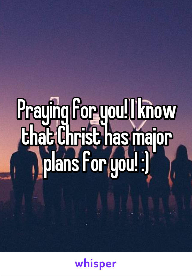 Praying for you! I know that Christ has major plans for you! :)