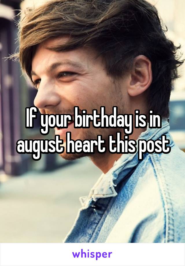 If your birthday is in august heart this post