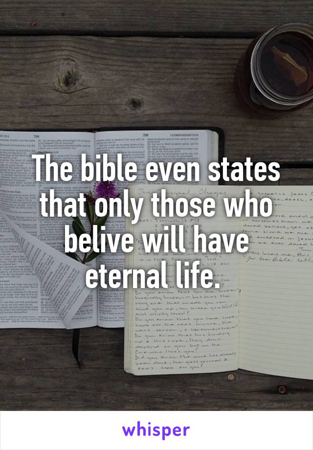 The bible even states that only those who belive will have eternal life. 