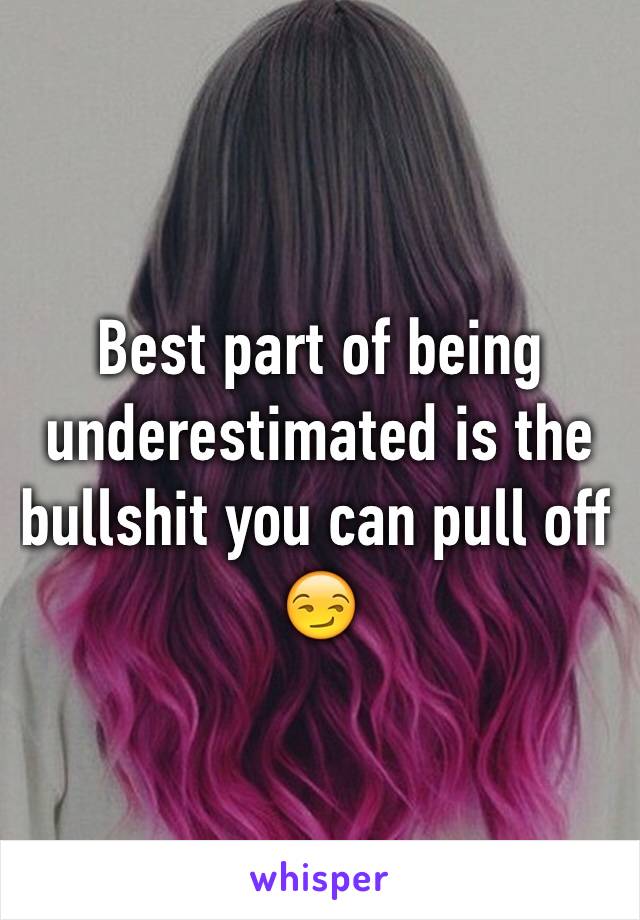 Best part of being underestimated is the bullshit you can pull off 😏