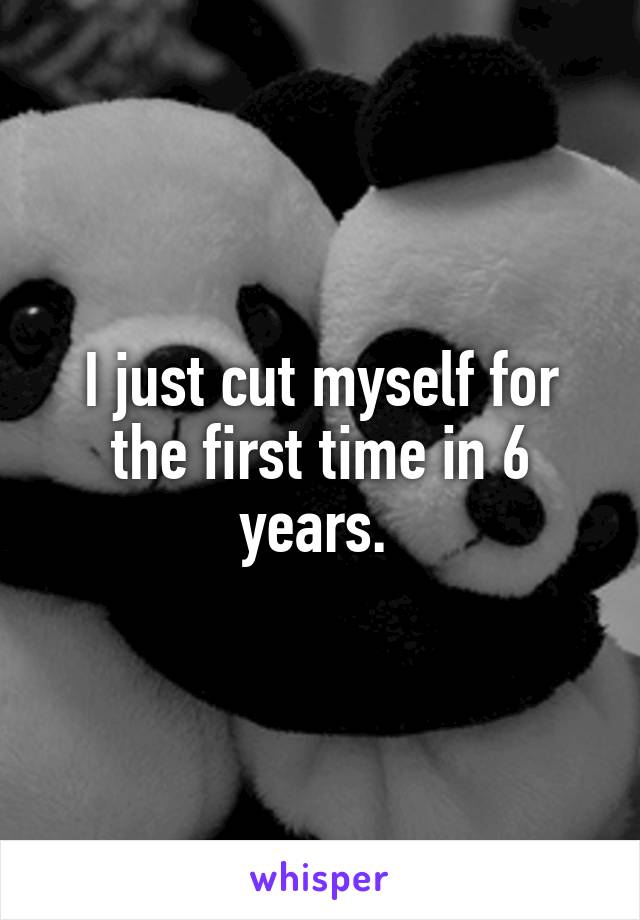 I just cut myself for the first time in 6 years. 