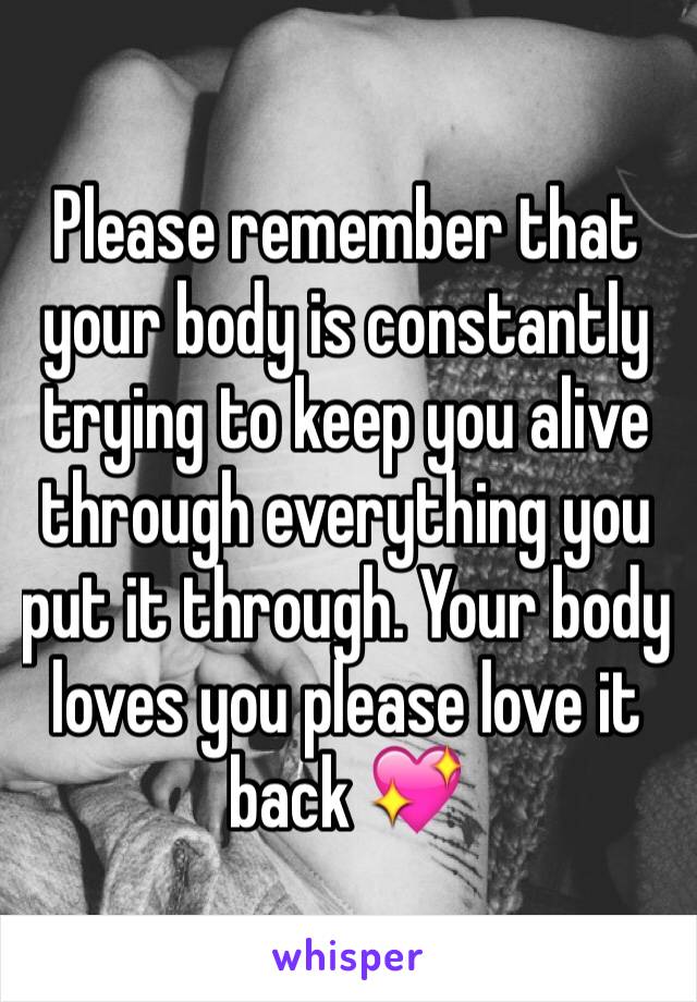 Please remember that your body is constantly trying to keep you alive through everything you put it through. Your body loves you please love it back 💖