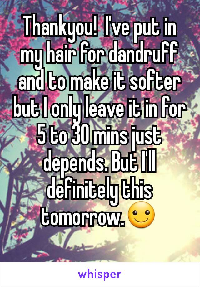 Thankyou!  I've put in my hair for dandruff and to make it softer but I only leave it in for 5 to 30 mins just depends. But I'll definitely this tomorrow.☺