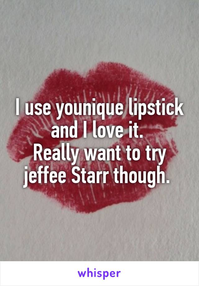 I use younique lipstick and I love it. 
Really want to try jeffee Starr though. 