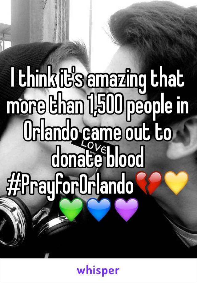 I think it's amazing that more than 1,500 people in Orlando came out to donate blood 
#PrayforOrlando💔💛💚💙💜