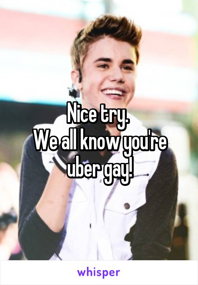 Nice try. 
We all know you're uber gay!