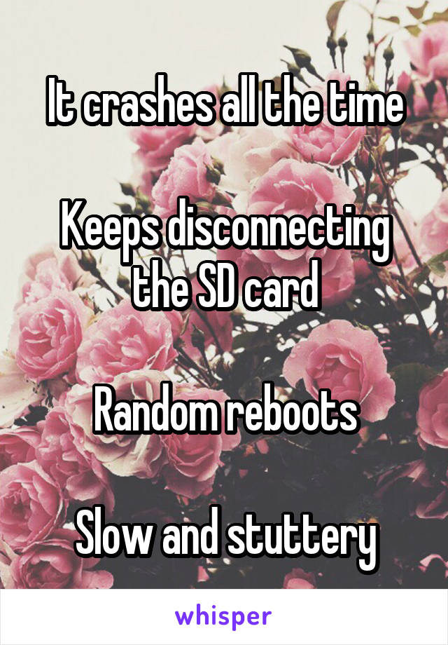 It crashes all the time

Keeps disconnecting the SD card

Random reboots

Slow and stuttery