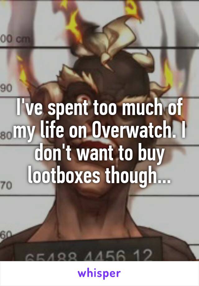 I've spent too much of my life on Overwatch. I don't want to buy lootboxes though...