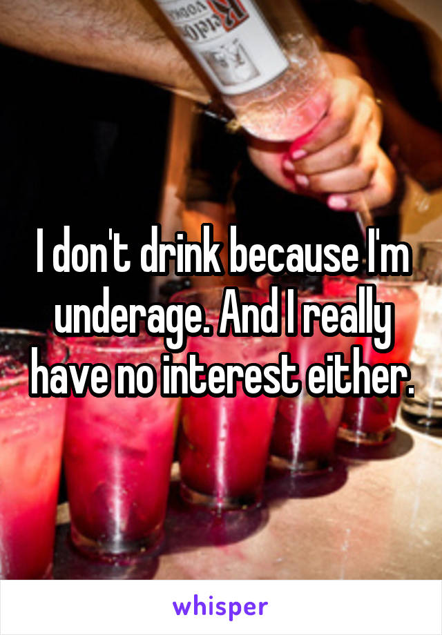 I don't drink because I'm underage. And I really have no interest either.