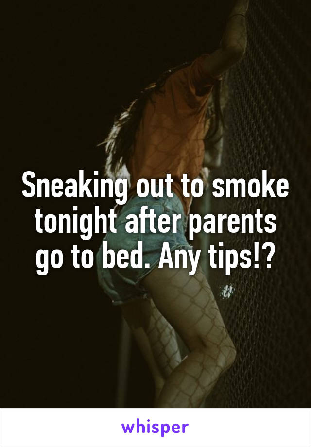 Sneaking out to smoke tonight after parents go to bed. Any tips!?