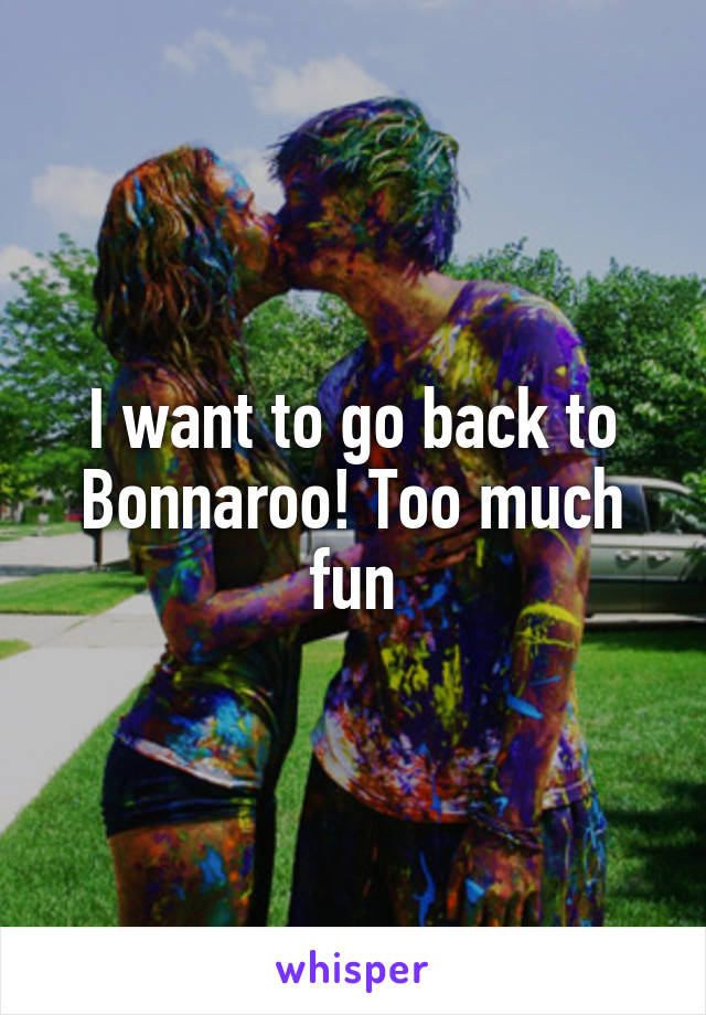 I want to go back to Bonnaroo! Too much fun