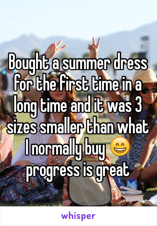 Bought a summer dress for the first time in a long time and it was 3 sizes smaller than what I normally buy 😄 progress is great