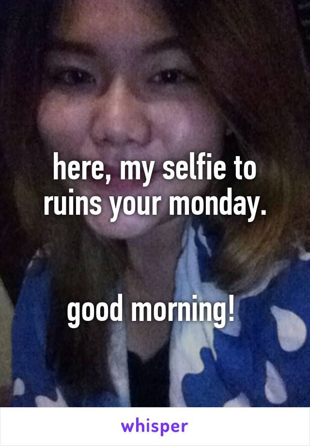 
here, my selfie to ruins your monday.


good morning! 