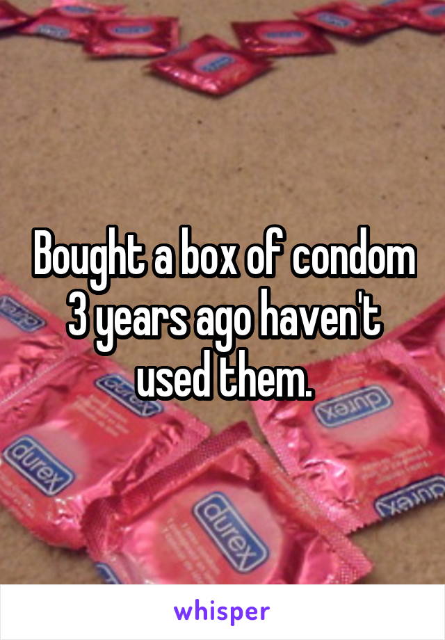 Bought a box of condom 3 years ago haven't used them.