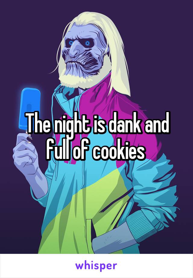 The night is dank and full of cookies 