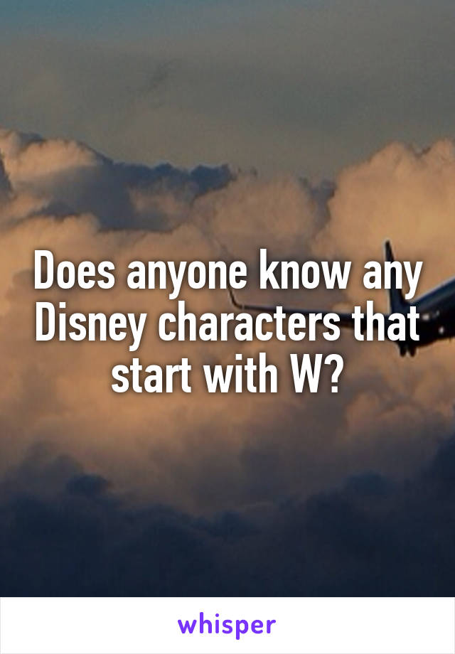 Does anyone know any Disney characters that start with W?