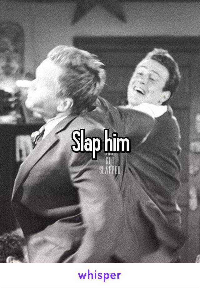 Slap him