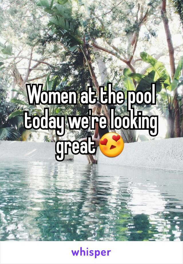 Women at the pool today we're looking great😍