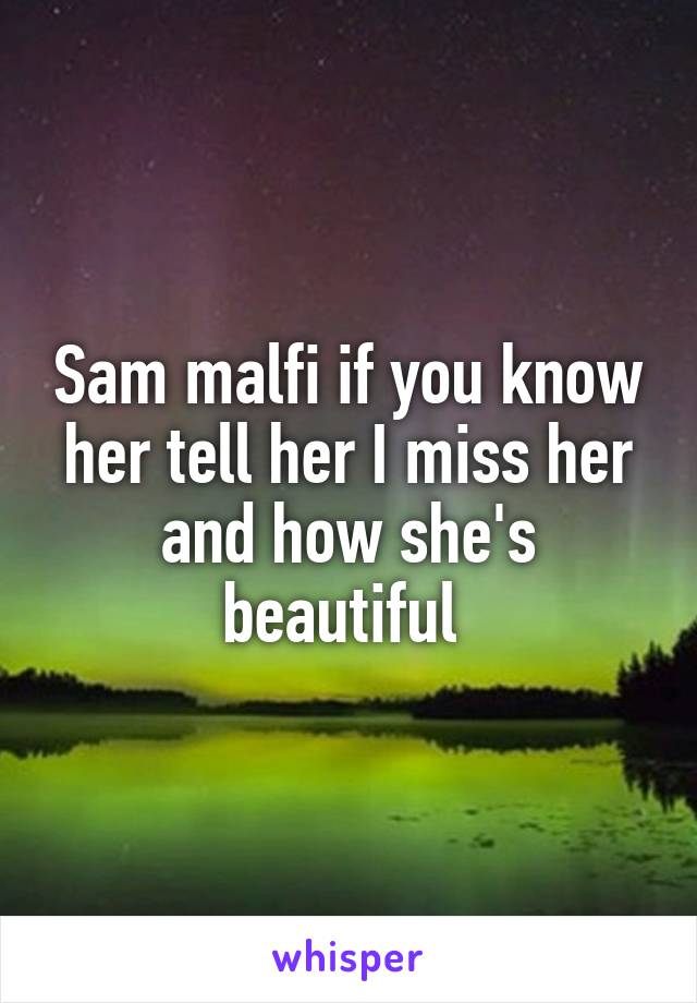 Sam malfi if you know her tell her I miss her and how she's beautiful 