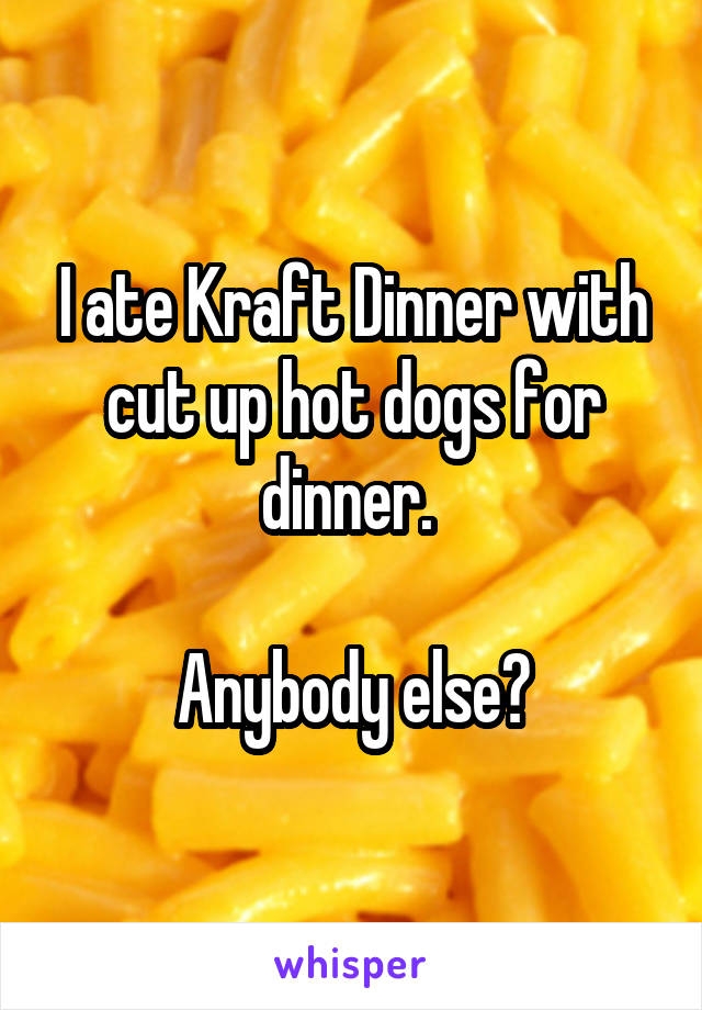 I ate Kraft Dinner with cut up hot dogs for dinner. 

Anybody else?