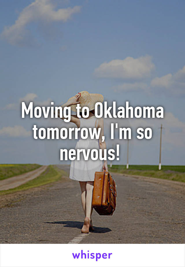 Moving to Oklahoma tomorrow, I'm so nervous! 