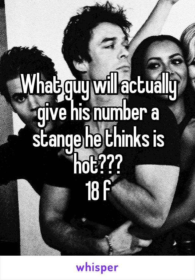 What guy will actually give his number a stange he thinks is hot???
18 f