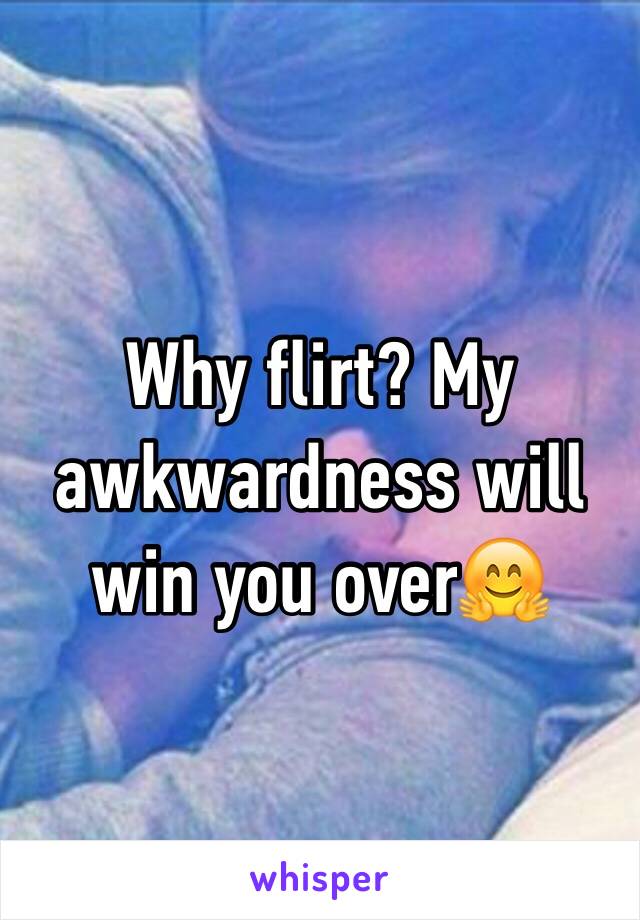 Why flirt? My awkwardness will win you over🤗