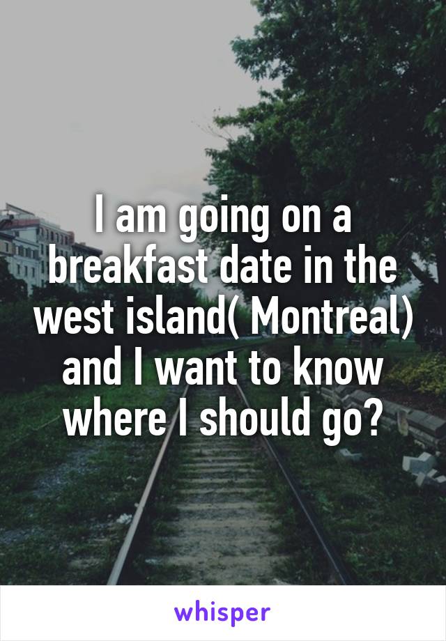 I am going on a breakfast date in the west island( Montreal) and I want to know where I should go?