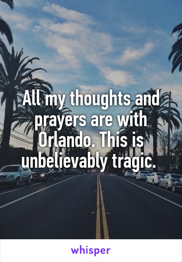 All my thoughts and prayers are with Orlando. This is unbelievably tragic. 