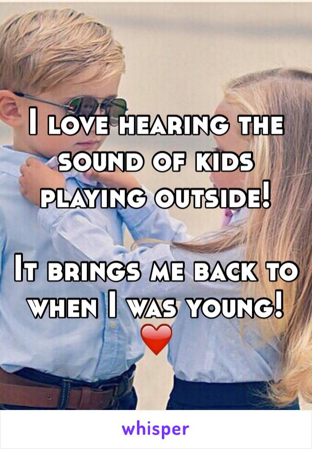 I love hearing the sound of kids playing outside!

It brings me back to when I was young!
❤️