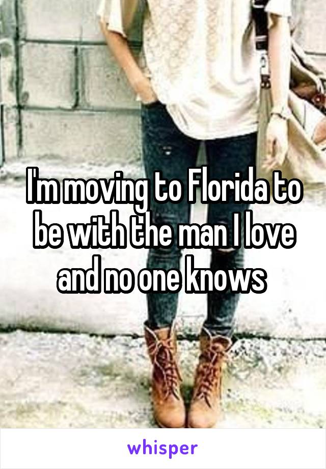 I'm moving to Florida to be with the man I love and no one knows 