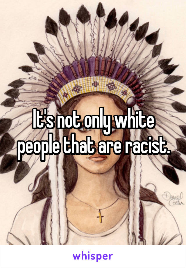 It's not only white people that are racist.