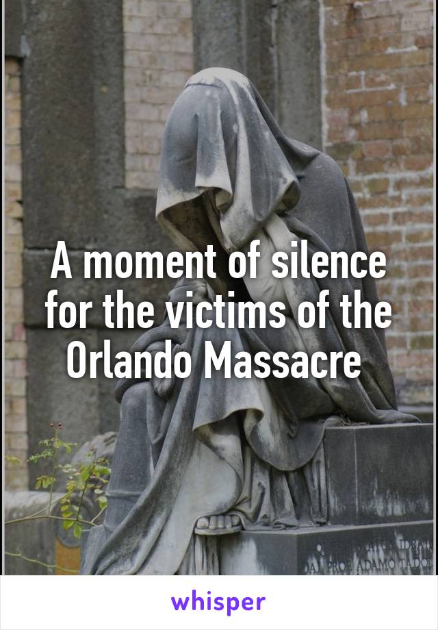 A moment of silence for the victims of the Orlando Massacre 