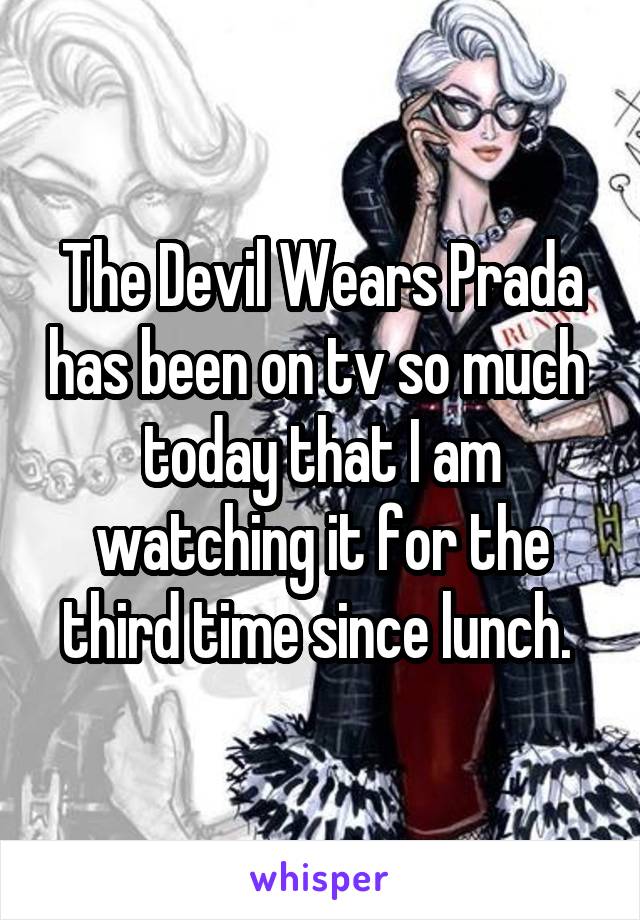 The Devil Wears Prada has been on tv so much  today that I am watching it for the third time since lunch. 