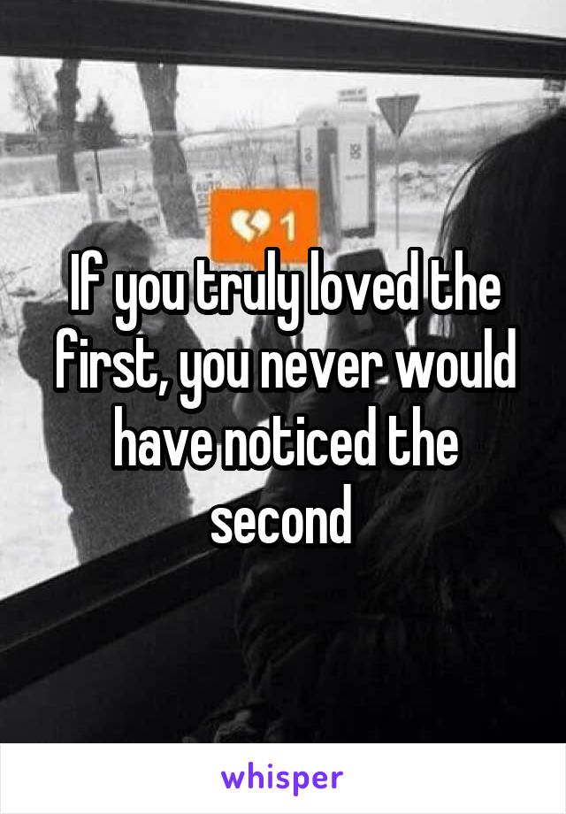 If you truly loved the first, you never would have noticed the second 